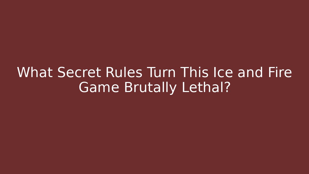 What Secret Rules Turn This Ice and Fire Game Brutally Lethal?