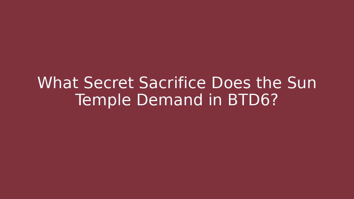 What Secret Sacrifice Does the Sun Temple Demand in BTD6?