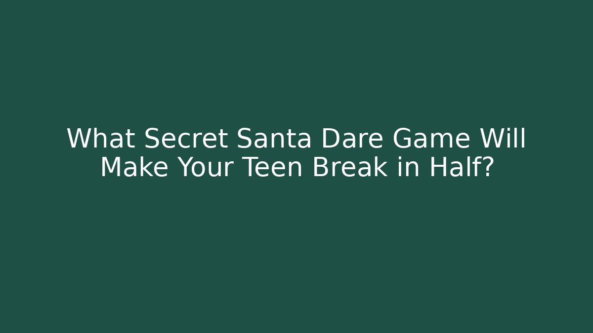 What Secret Santa Dare Game Will Make Your Teen Break in Half?