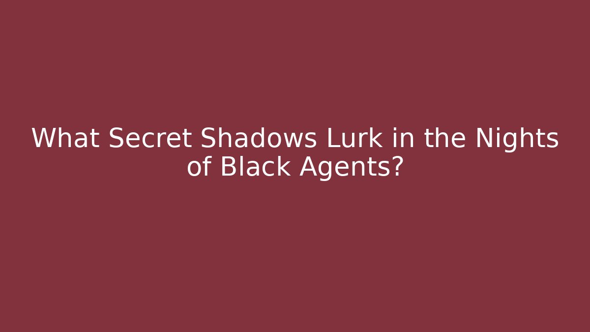 What Secret Shadows Lurk in the Nights of Black Agents?