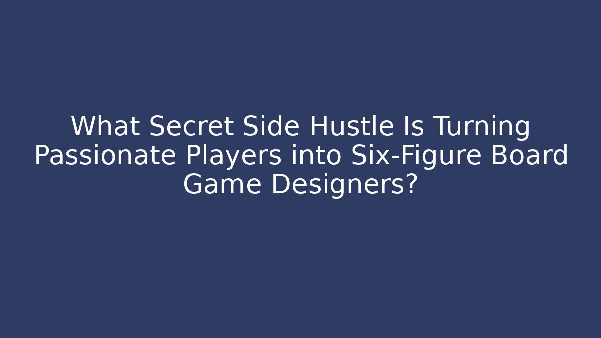 What Secret Side Hustle Is Turning Passionate Players into Six-Figure Board Game Designers?