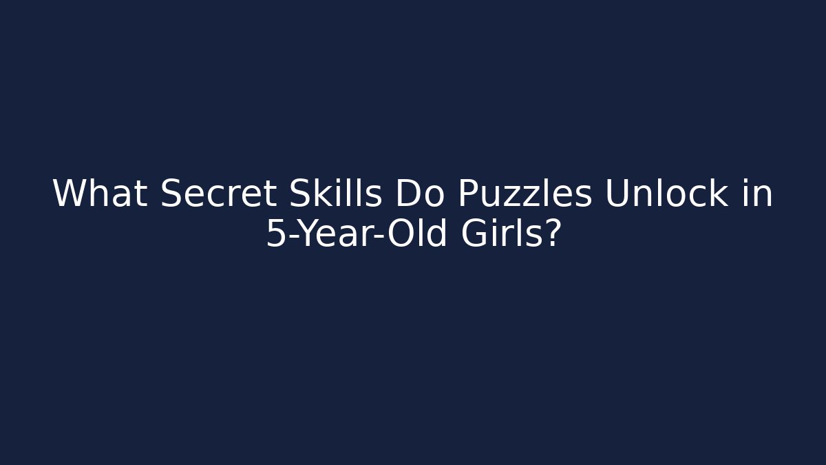 What Secret Skills Do Puzzles Unlock in 5-Year-Old Girls?