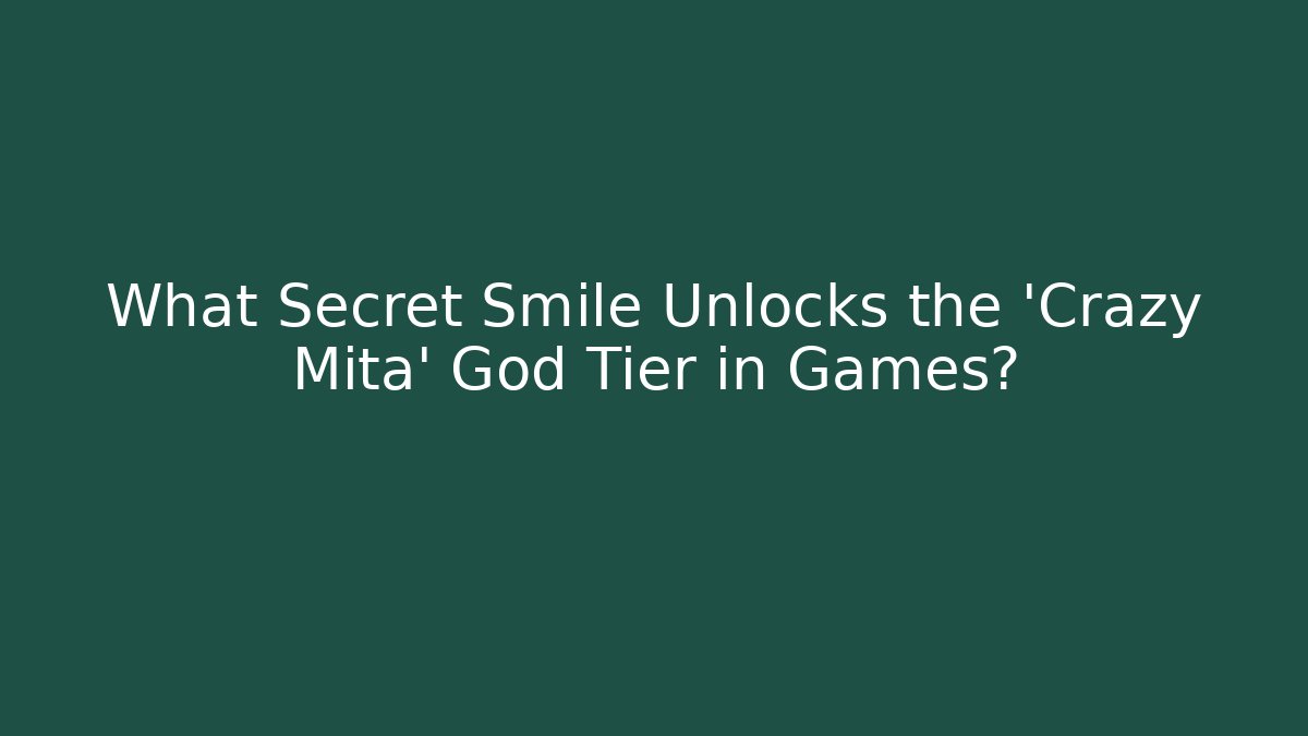 What Secret Smile Unlocks the 'Crazy Mita' God Tier in Games?