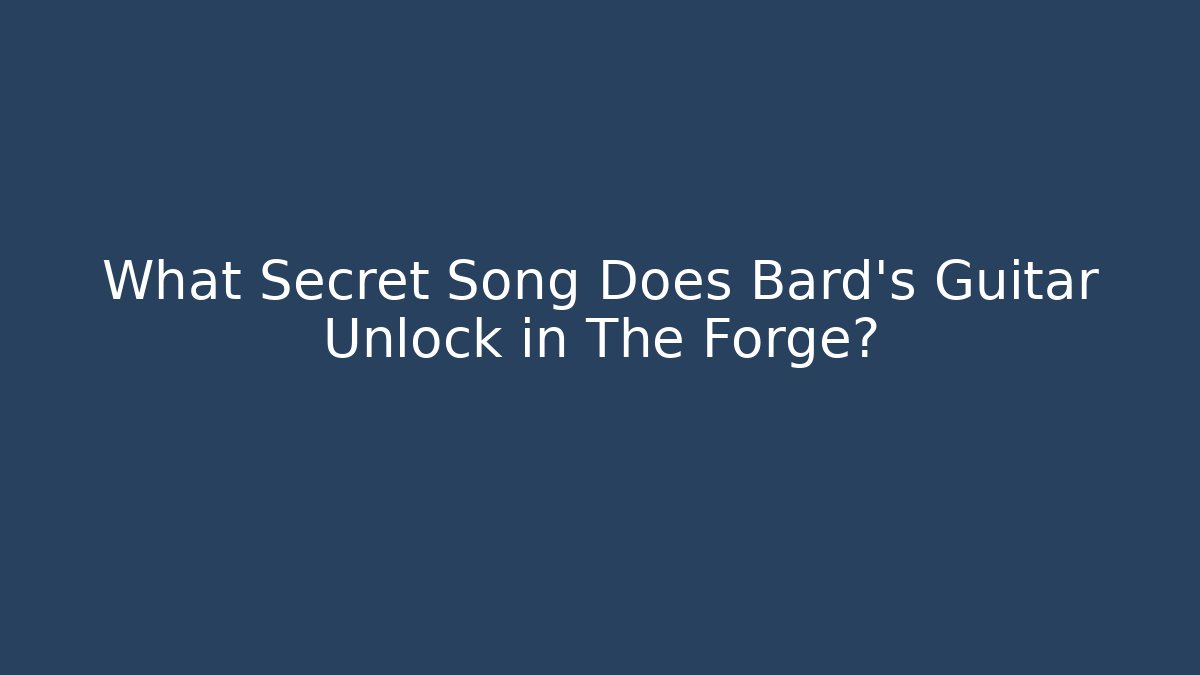 What Secret Song Does Bard's Guitar Unlock in The Forge?