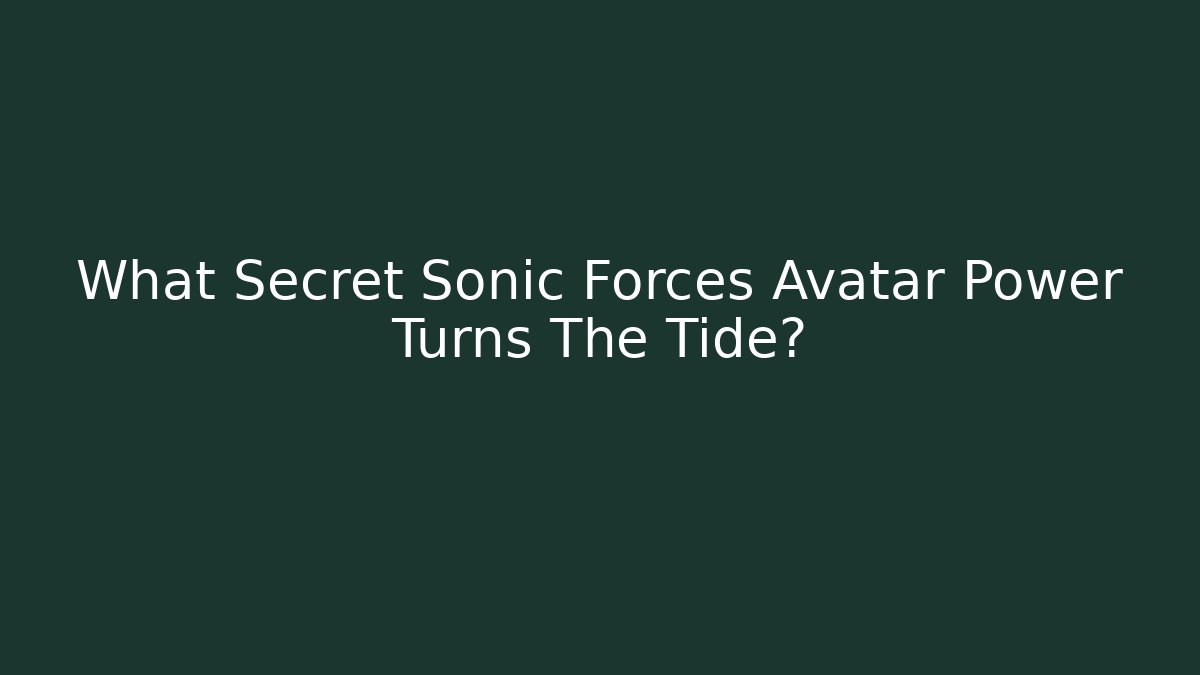 What Secret Sonic Forces Avatar Power Turns The Tide?