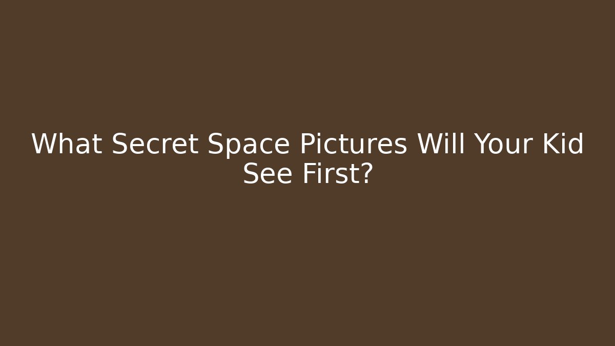 What Secret Space Pictures Will Your Kid See First?