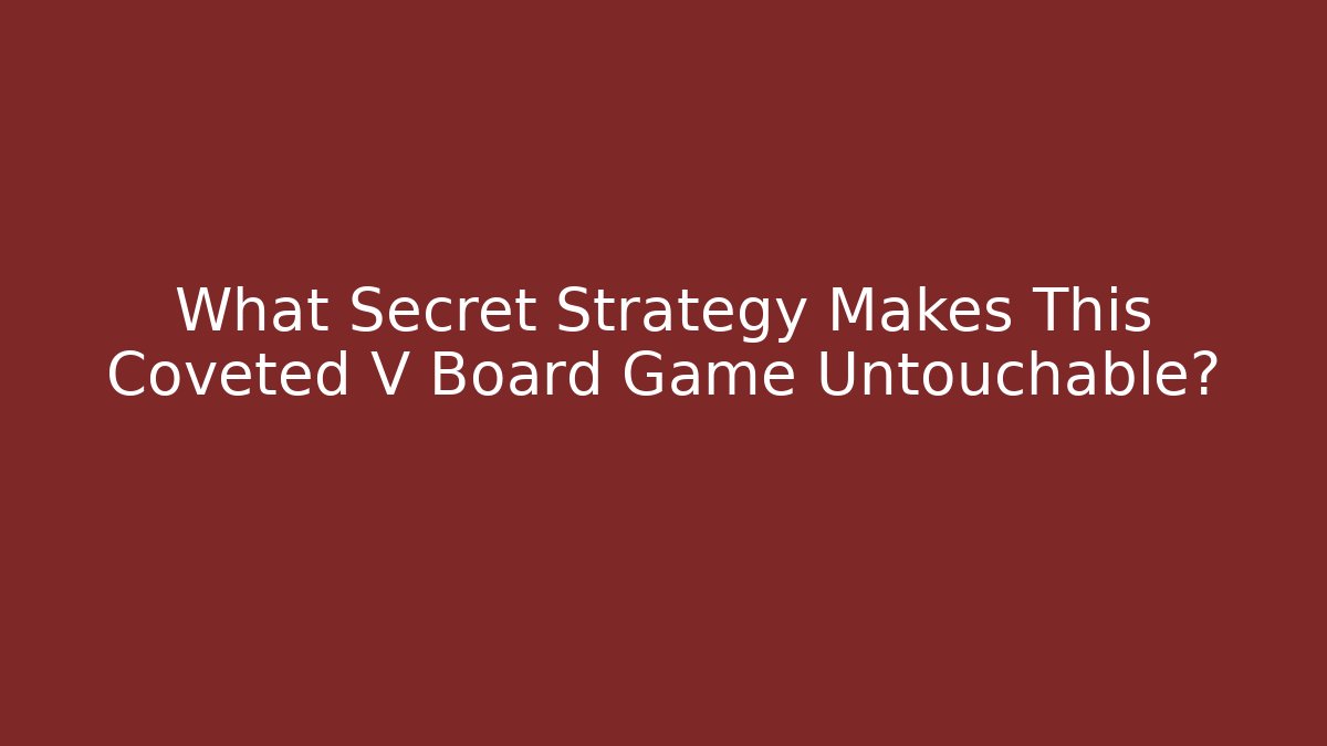 What Secret Strategy Makes This Coveted V Board Game Untouchable?