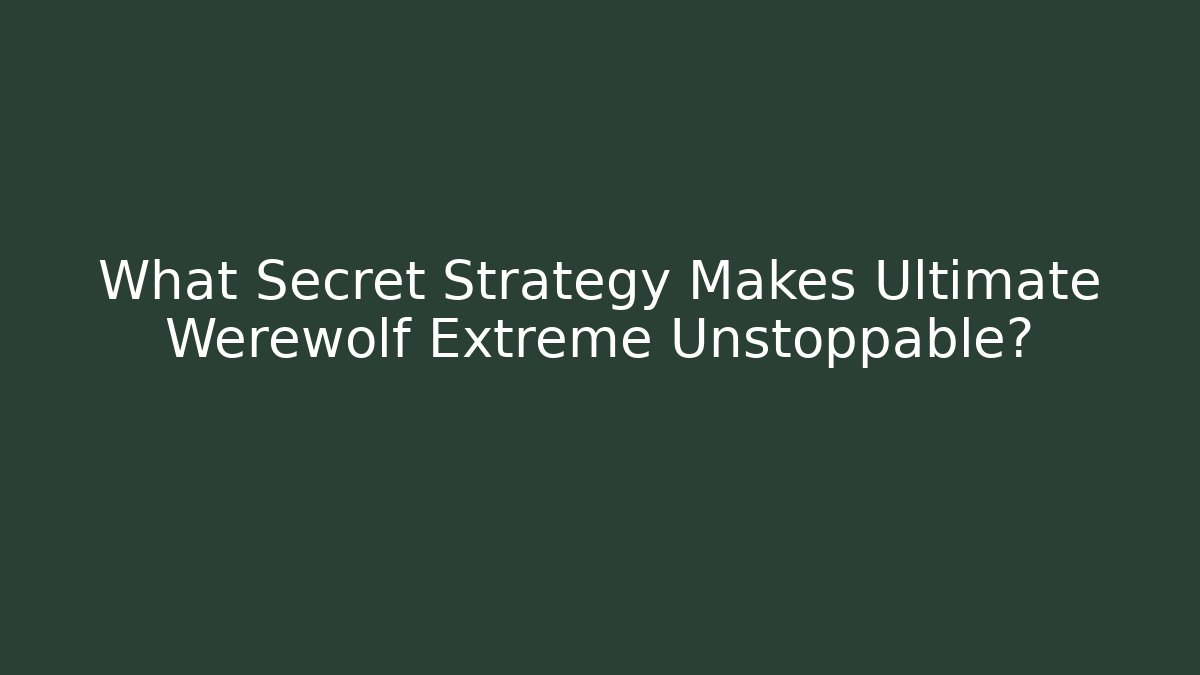 What Secret Strategy Makes Ultimate Werewolf Extreme Unstoppable?