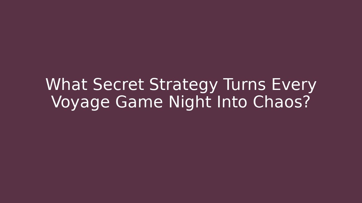 What Secret Strategy Turns Every Voyage Game Night Into Chaos?
