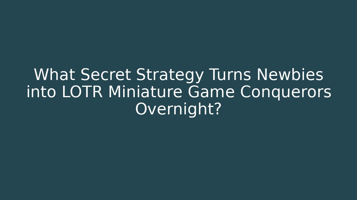 What Secret Strategy Turns Newbies into LOTR Miniature Game Conquerors Overnight?