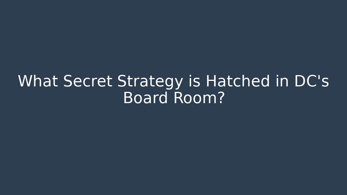 What Secret Strategy is Hatched in DC's Board Room?