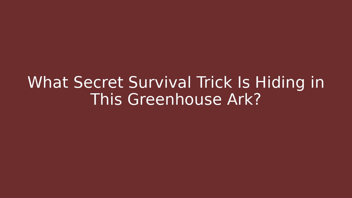 What Secret Survival Trick Is Hiding in This Greenhouse Ark?