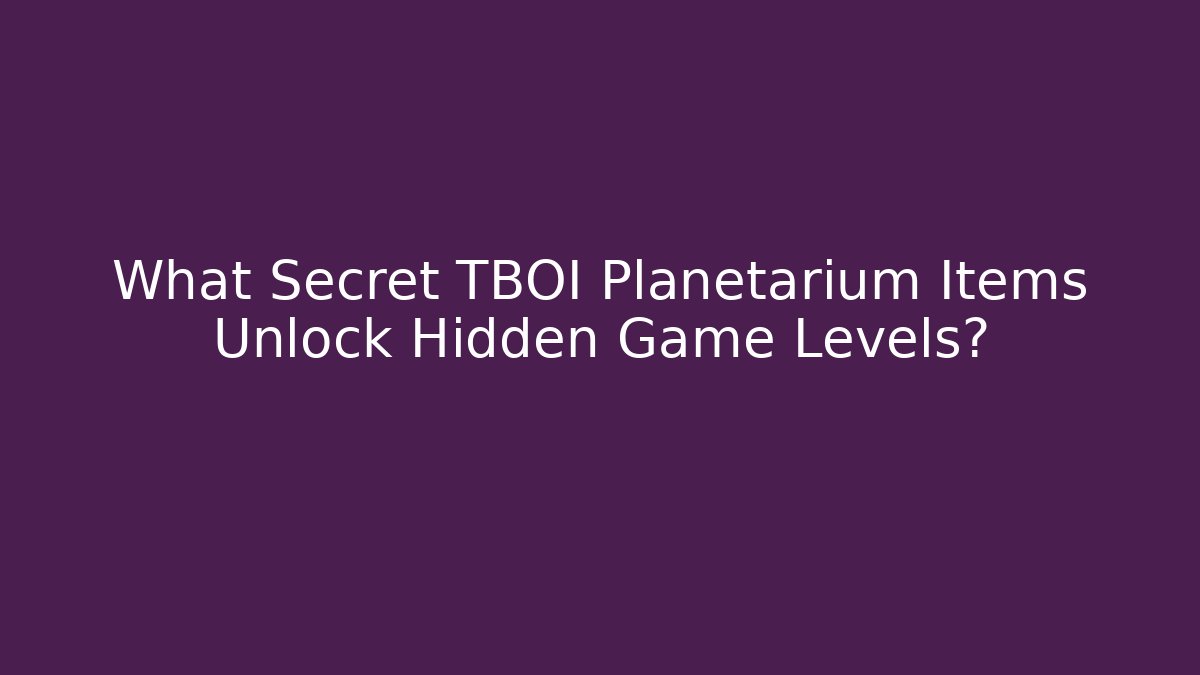 What Secret TBOI Planetarium Items Unlock Hidden Game Levels?