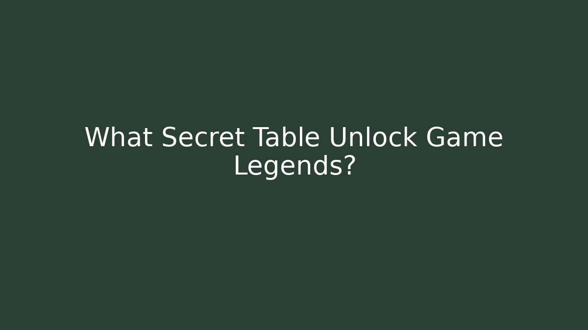 What Secret Table Unlock Game Legends?