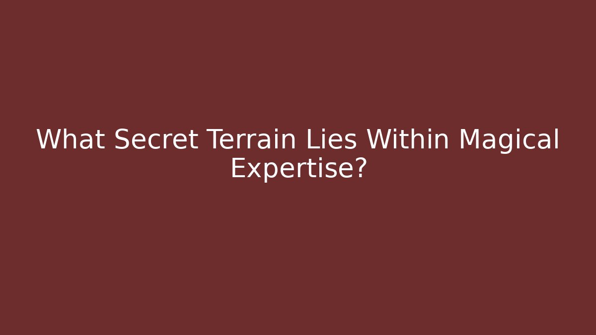 What Secret Terrain Lies Within Magical Expertise?