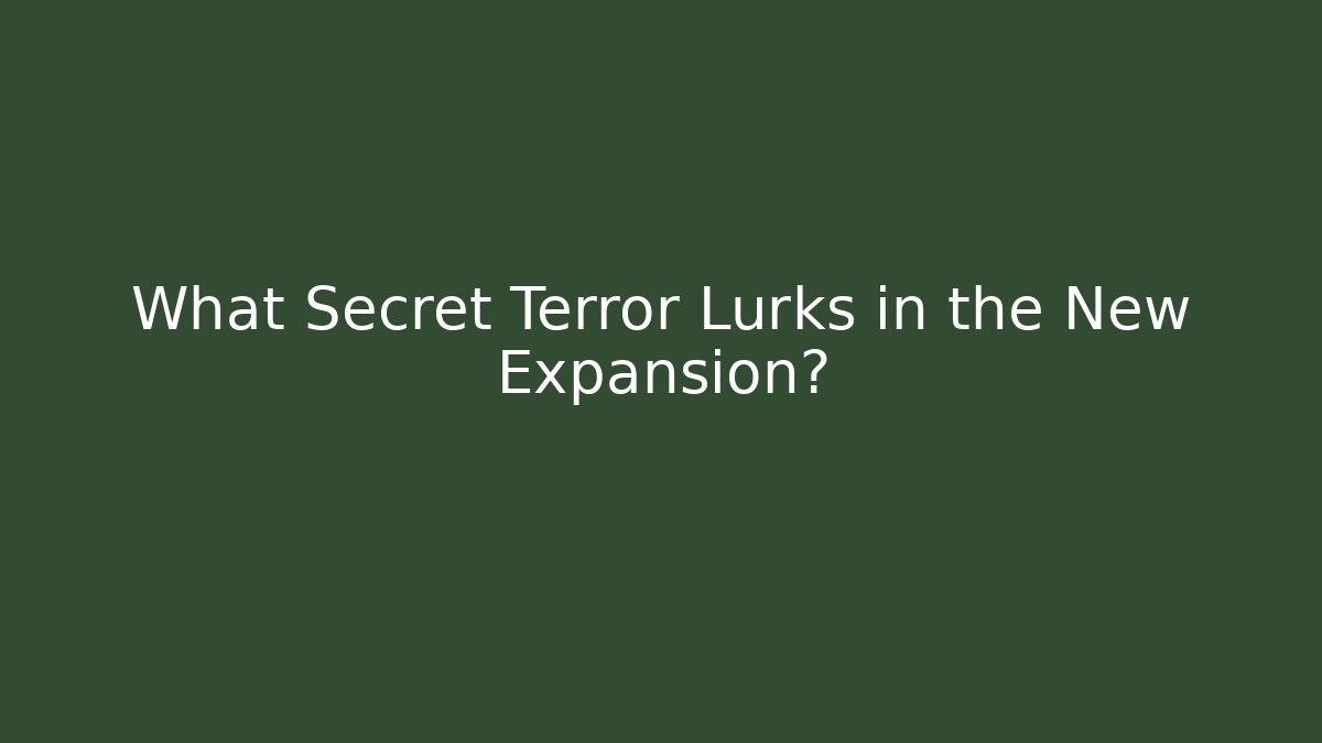 What Secret Terror Lurks in the New Expansion?