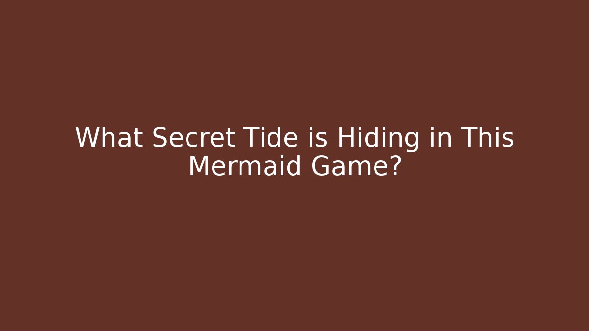 What Secret Tide is Hiding in This Mermaid Game?