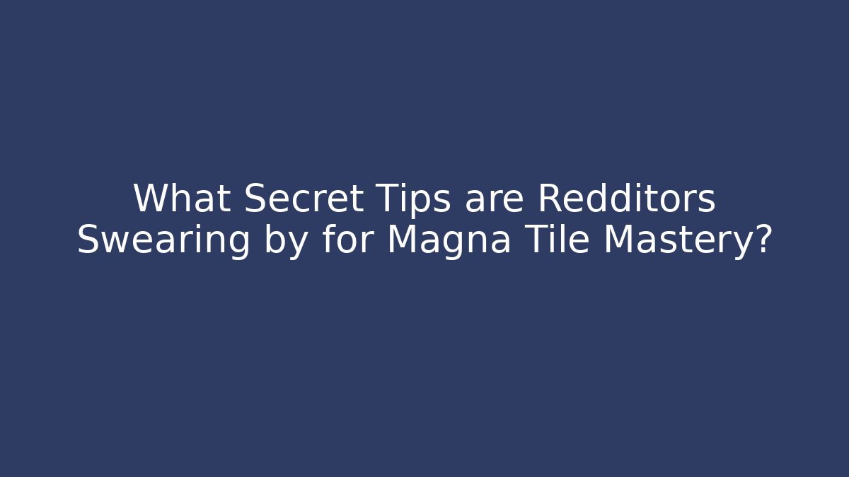 What Secret Tips are Redditors Swearing by for Magna Tile Mastery? - Felix Cat Insurance