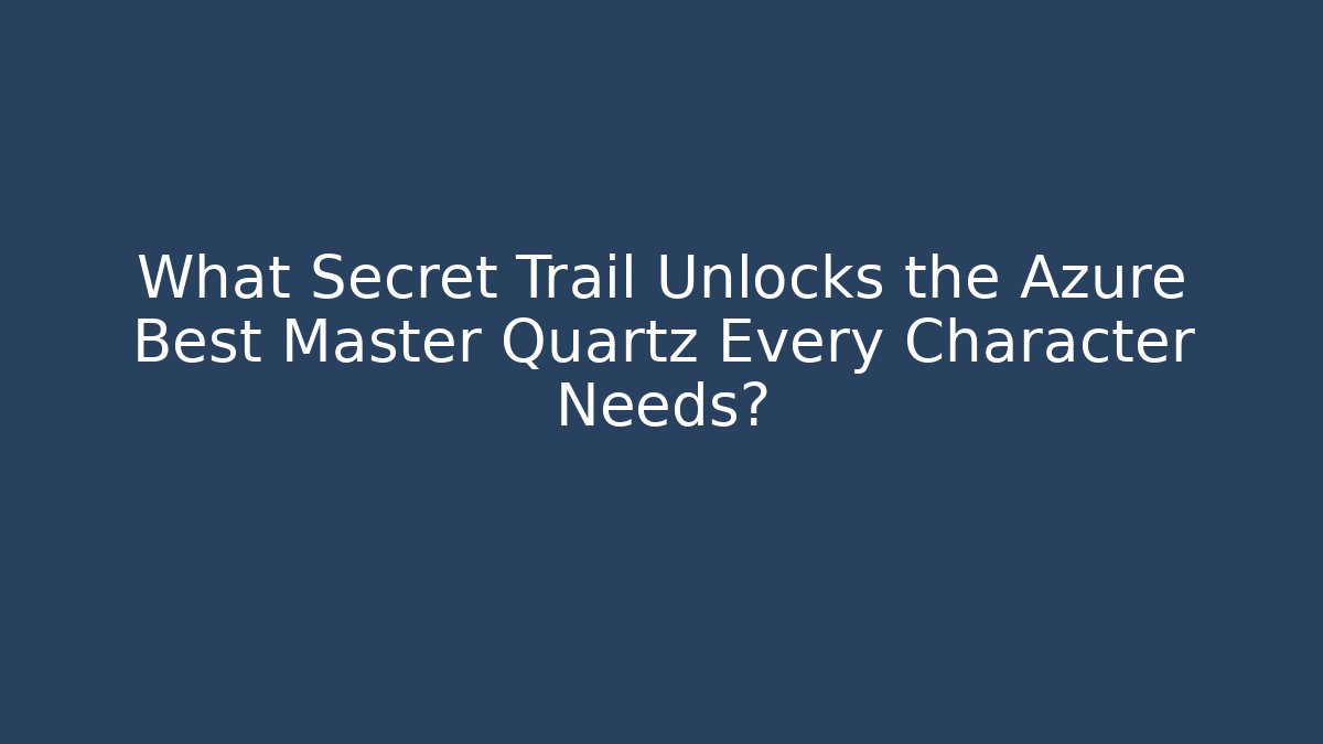 What Secret Trail Unlocks the Azure Best Master Quartz Every Character Needs?