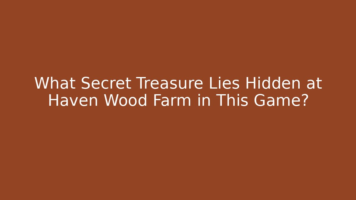 What Secret Treasure Lies Hidden at Haven Wood Farm in This Game?