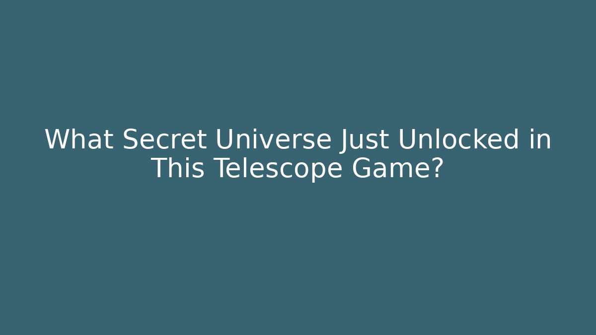 What Secret Universe Just Unlocked in This Telescope Game?