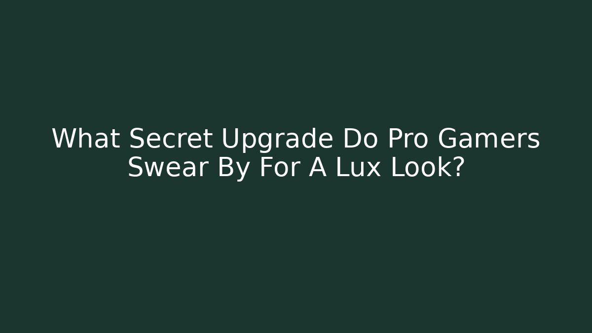 What Secret Upgrade Do Pro Gamers Swear By For A Lux Look? - Felix Cat Insurance