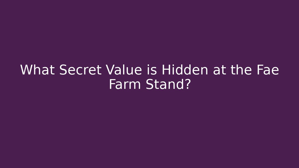 What Secret Value is Hidden at the Fae Farm Stand?