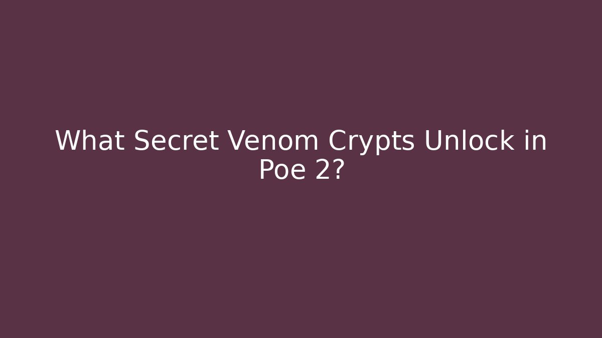 What Secret Venom Crypts Unlock in Poe 2?