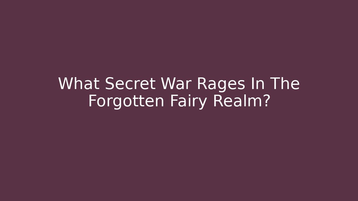 What Secret War Rages In The Forgotten Fairy Realm?