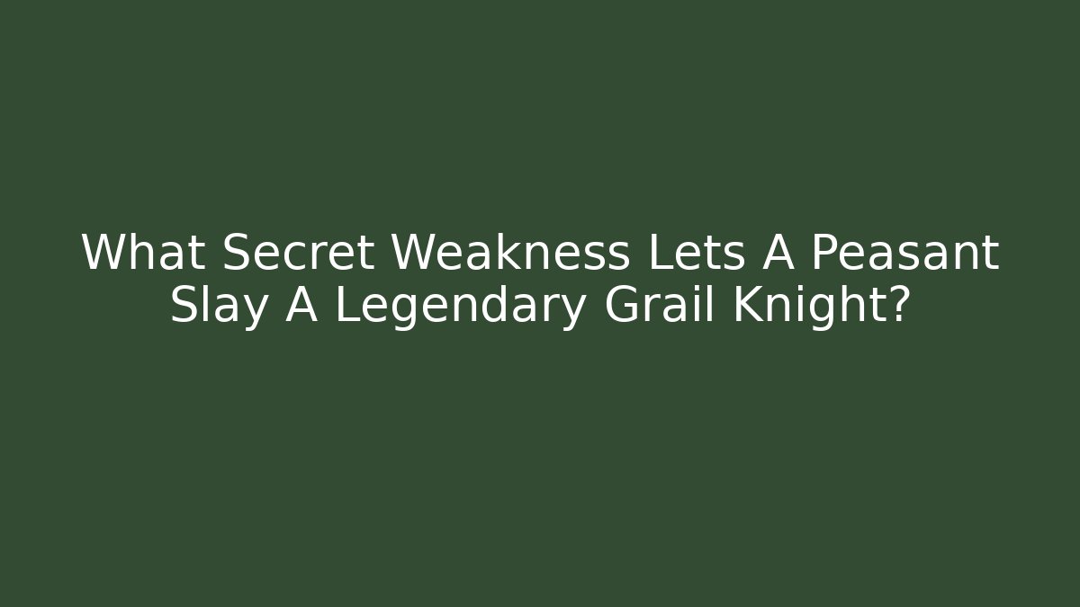 What Secret Weakness Lets A Peasant Slay A Legendary Grail Knight?