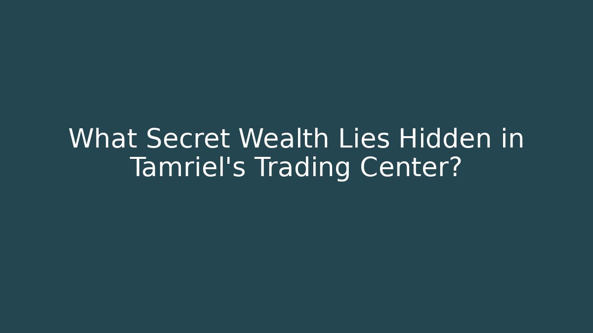 What Secret Wealth Lies Hidden in Tamriel's Trading Center?