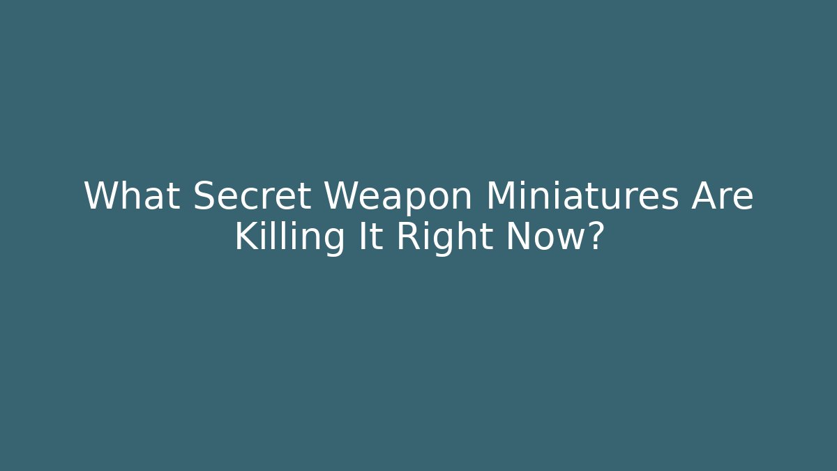 What Secret Weapon Miniatures Are Killing It Right Now?