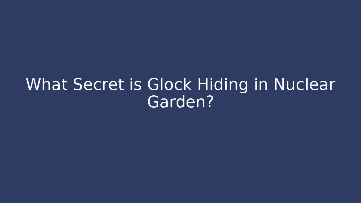 What Secret is Glock Hiding in Nuclear Garden?