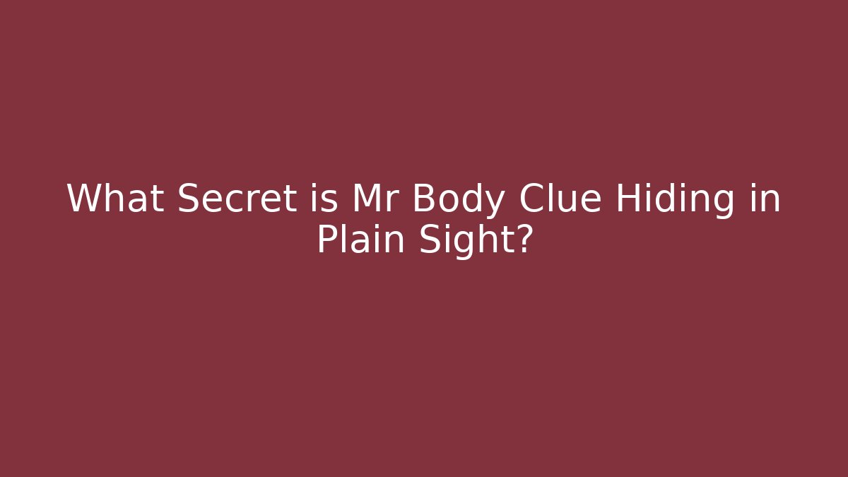 What Secret is Mr Body Clue Hiding in Plain Sight?
