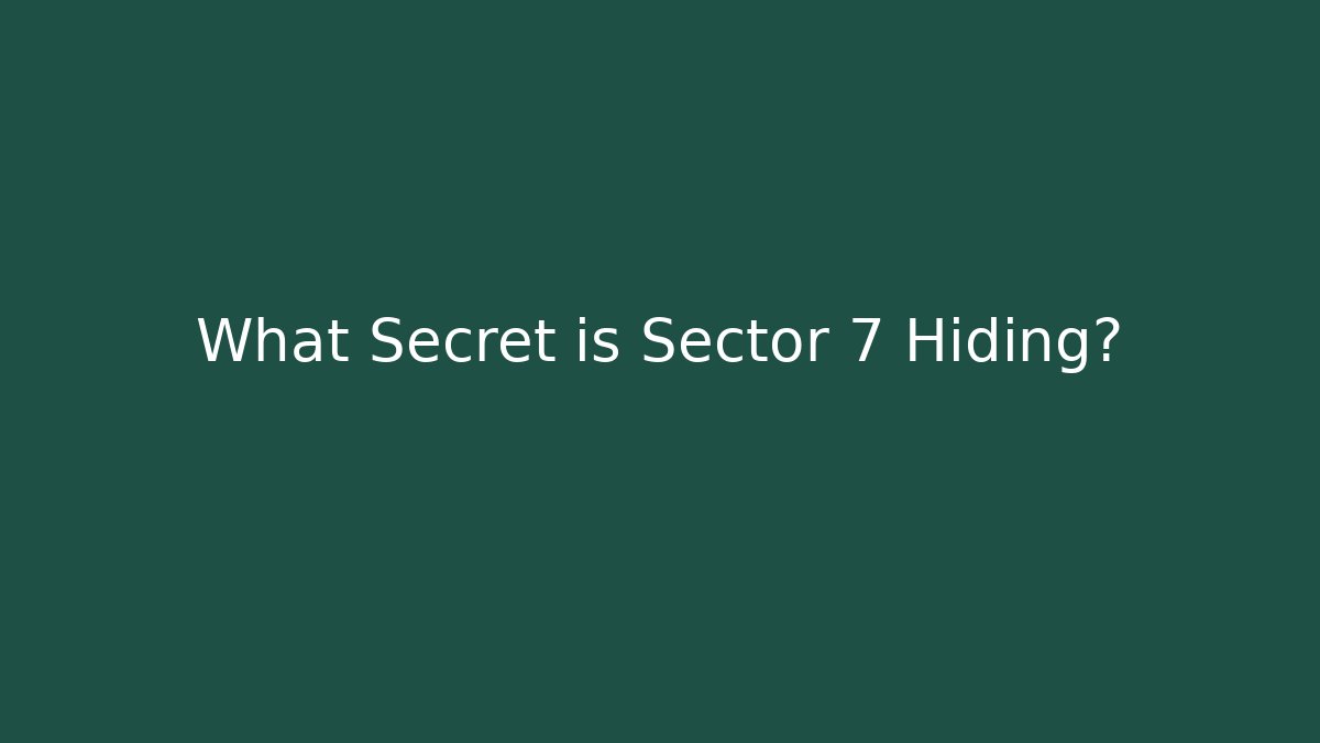 What Secret is Sector 7 Hiding?
