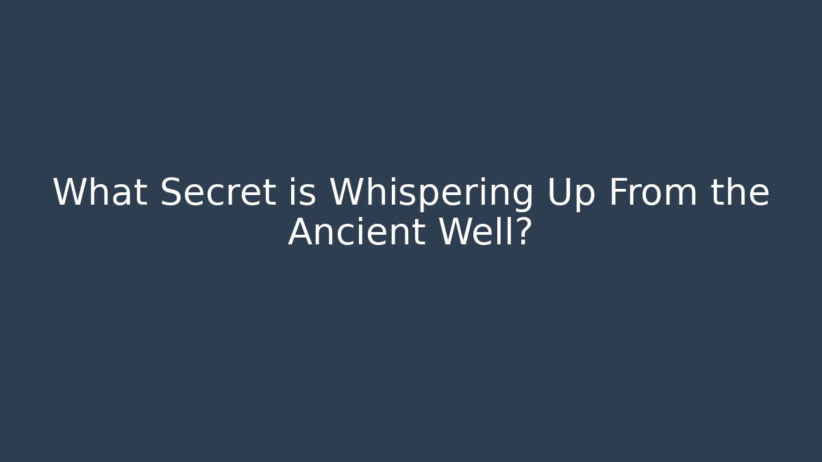 What Secret is Whispering Up From the Ancient Well?