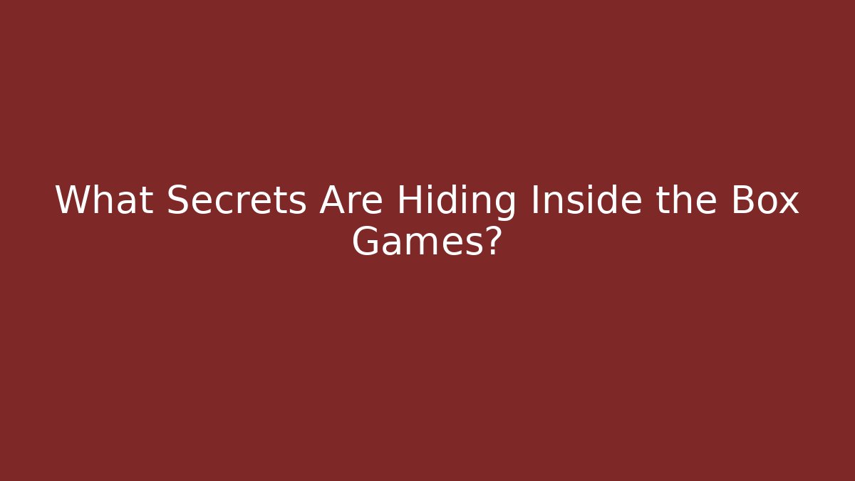 What Secrets Are Hiding Inside the Box Games?