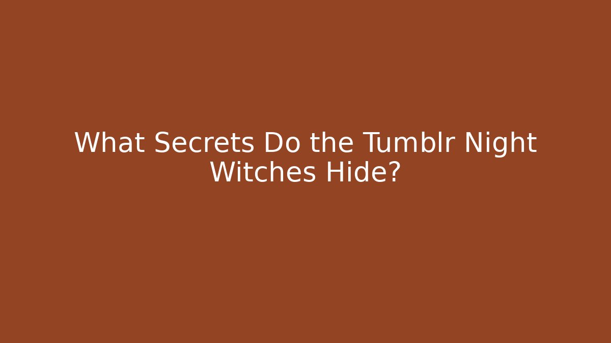 What Secrets Do the Tumblr Night Witches Hide?