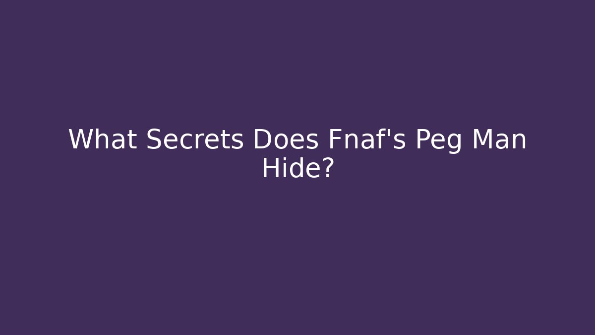 What Secrets Does Fnaf's Peg Man Hide?