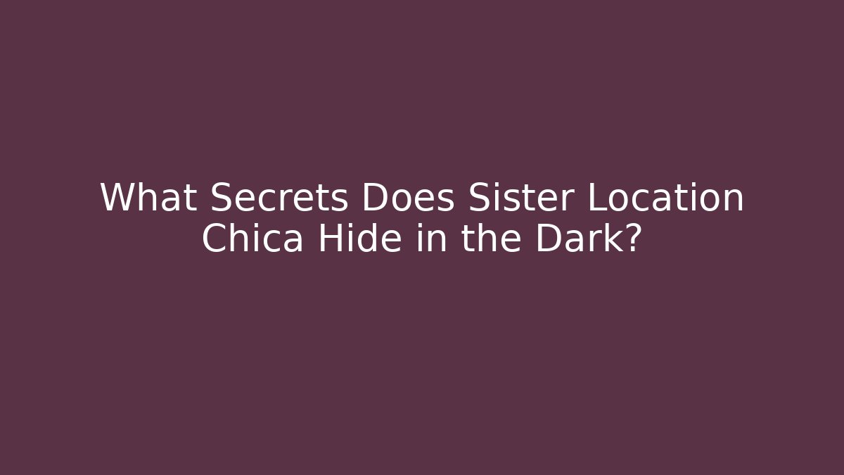 What Secrets Does Sister Location Chica Hide in the Dark?