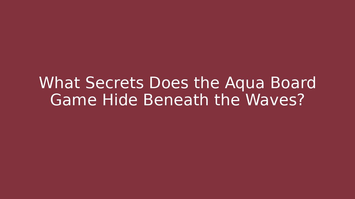 What Secrets Does the Aqua Board Game Hide Beneath the Waves?