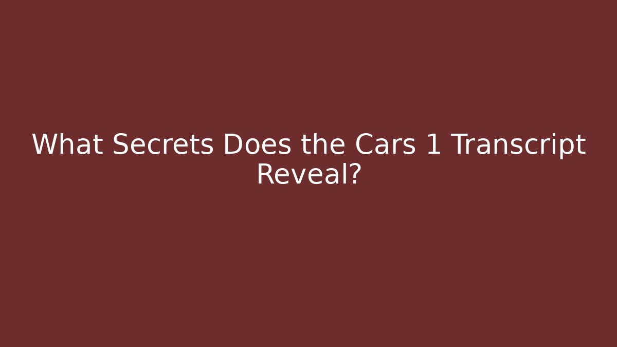 What Secrets Does the Cars 1 Transcript Reveal?