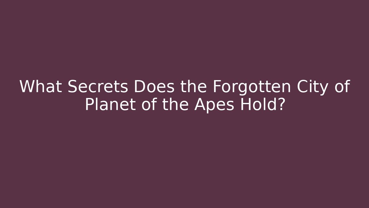 What Secrets Does the Forgotten City of Planet of the Apes Hold?