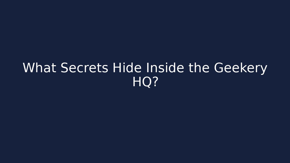 What Secrets Hide Inside the Geekery HQ?