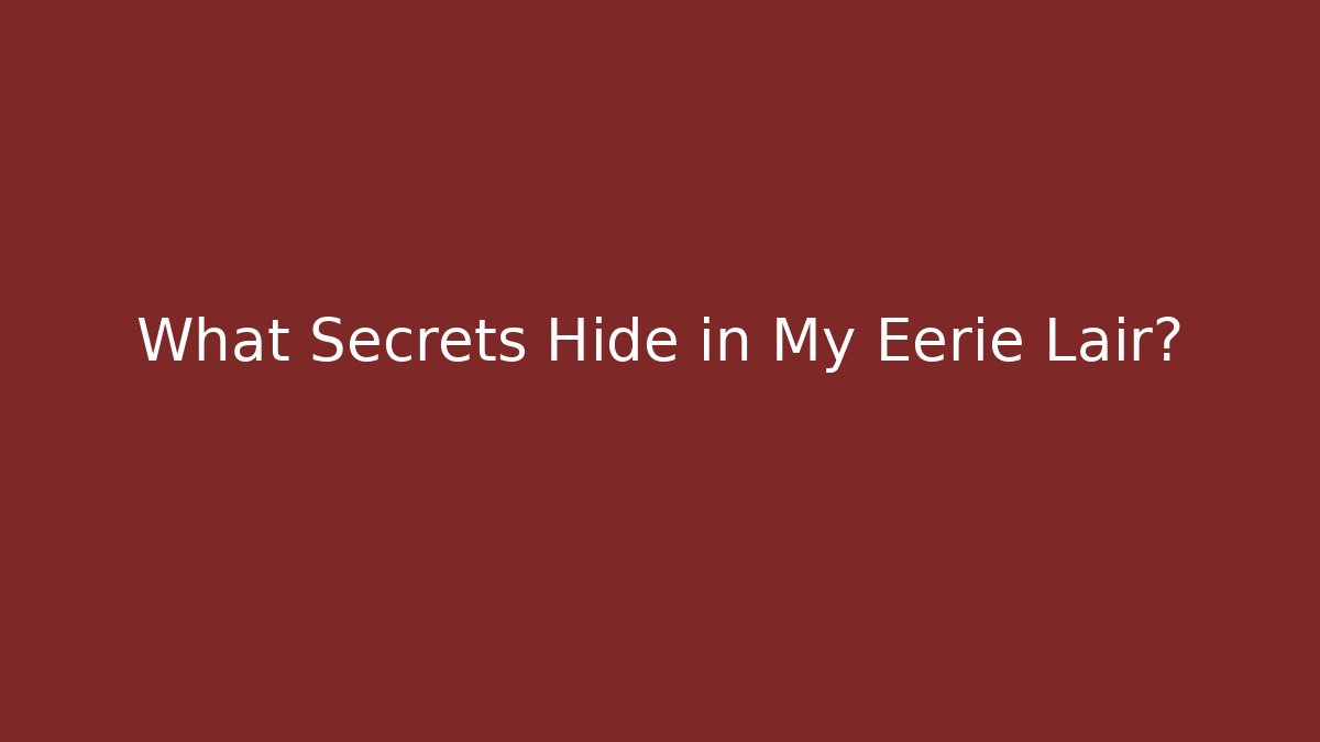 What Secrets Hide in My Eerie Lair?