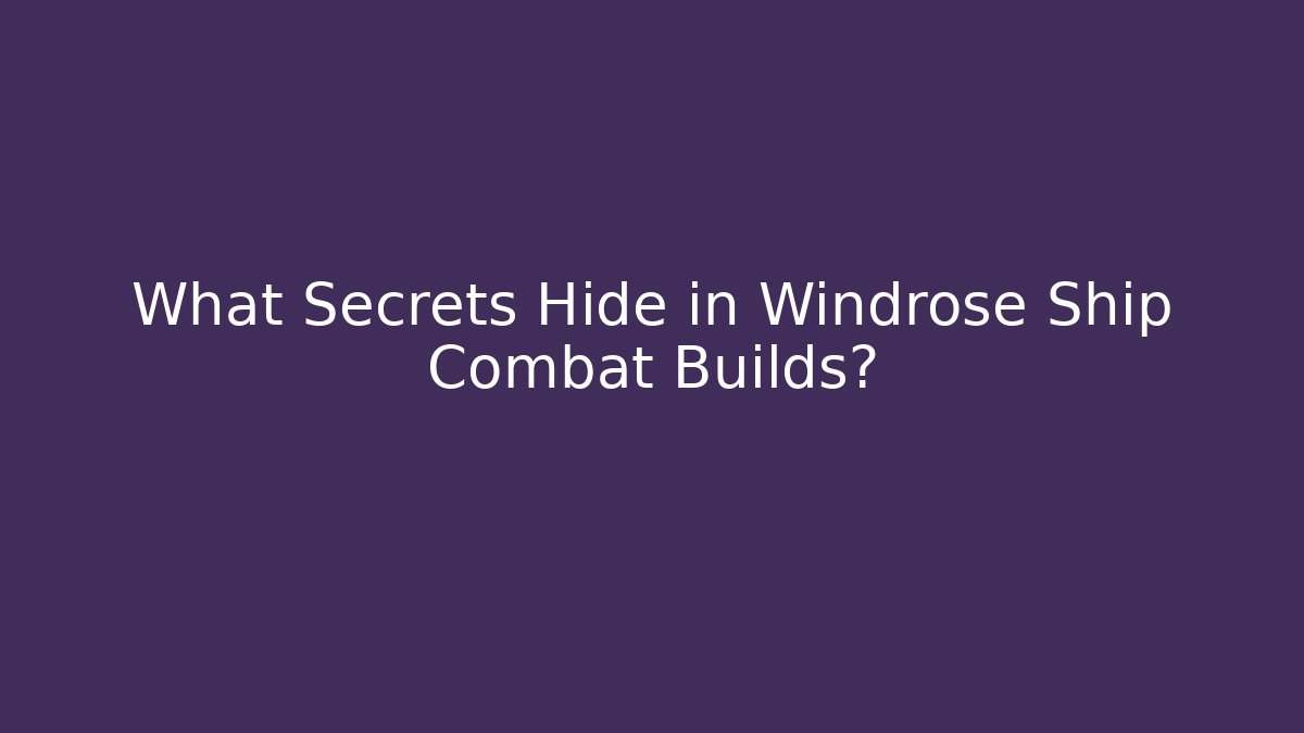 What Secrets Hide in Windrose Ship Combat Builds?