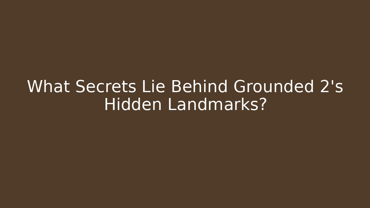 What Secrets Lie Behind Grounded 2's Hidden Landmarks? - Felix Cat Insurance