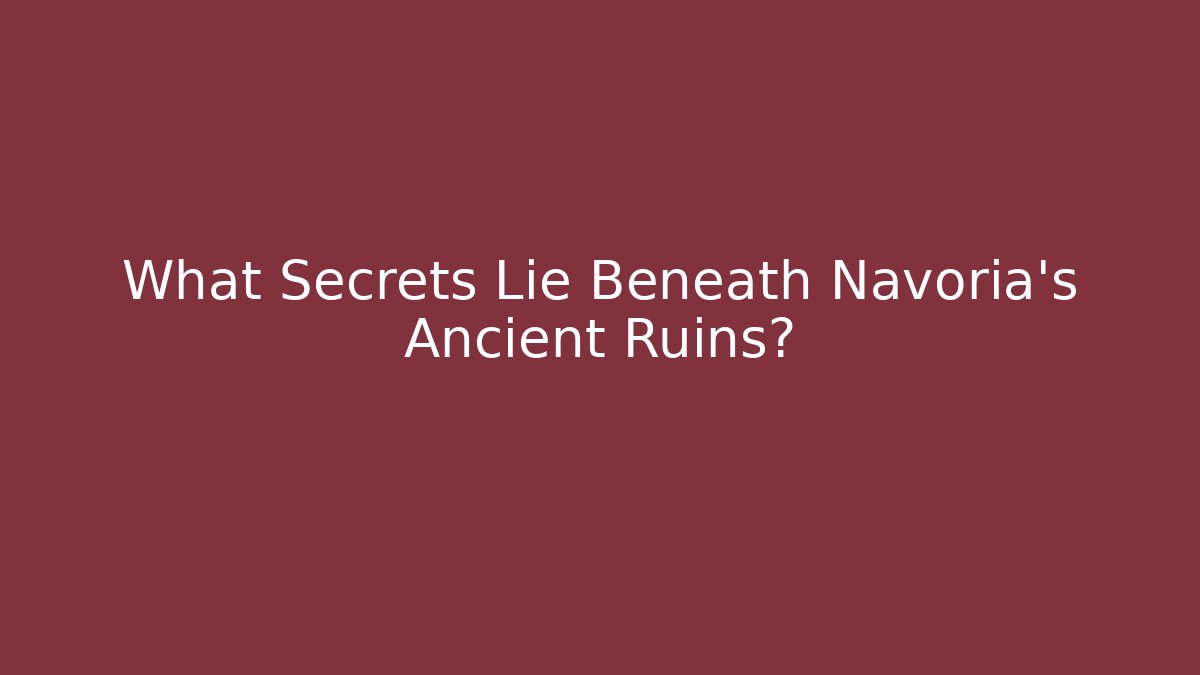 What Secrets Lie Beneath Navoria's Ancient Ruins?