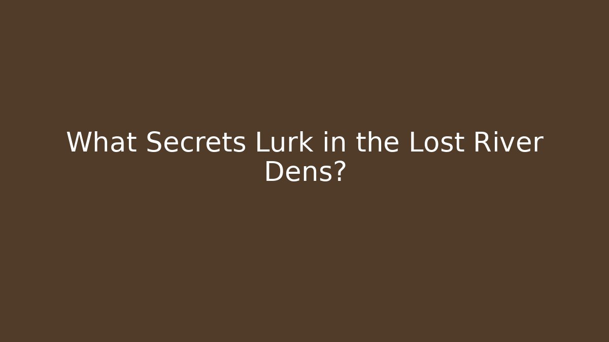 What Secrets Lurk in the Lost River Dens?