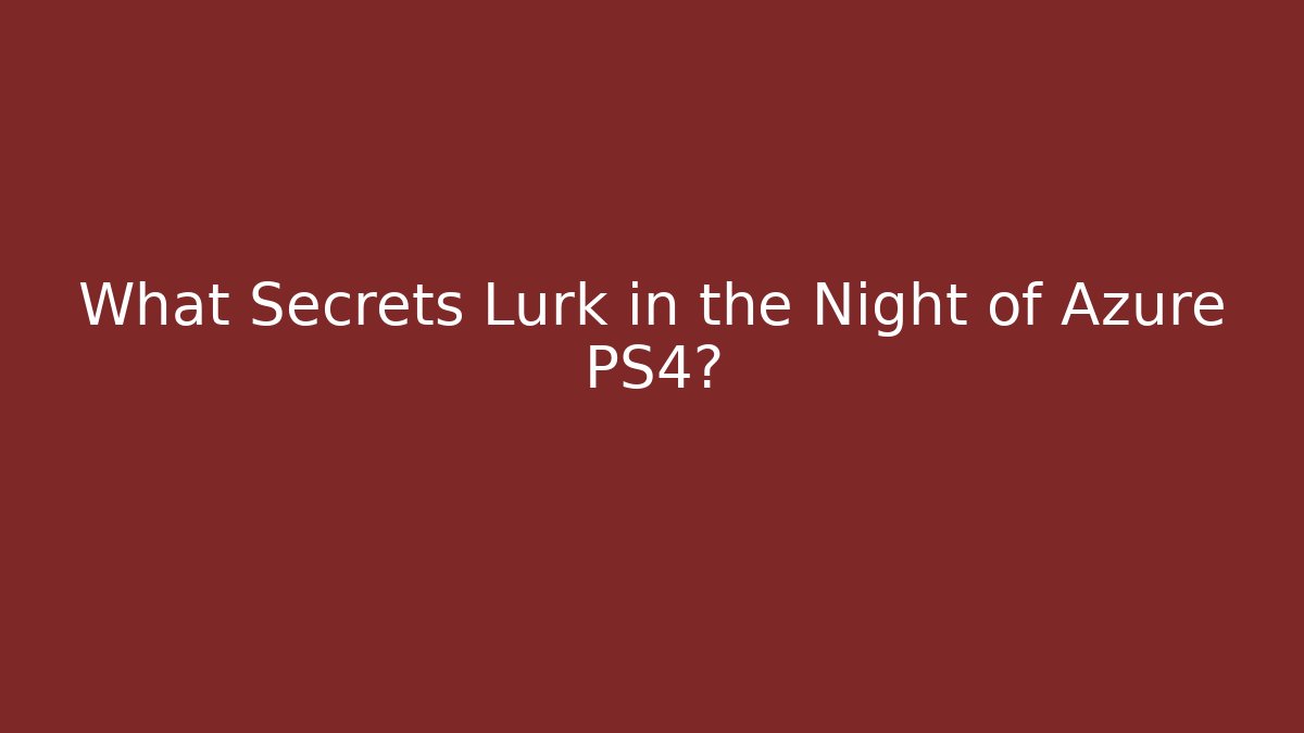 What Secrets Lurk in the Night of Azure PS4?